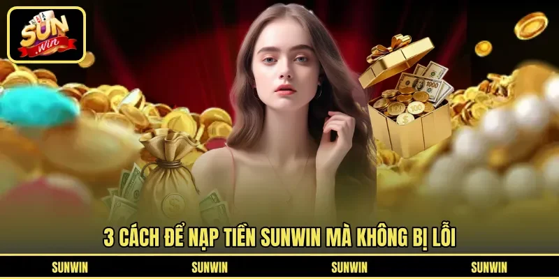 3 Cách để nạp tiền Sunwin mà không bị lỗi