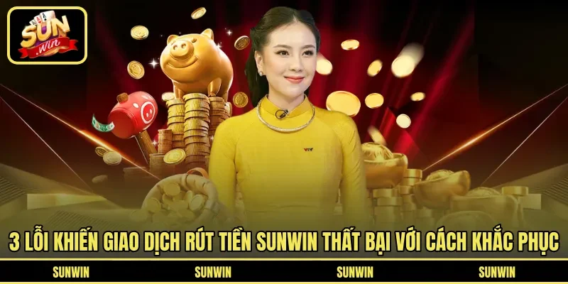3 lỗi khiến giao dịch rút tiền Sunwin thất bại với cách khắc phục 