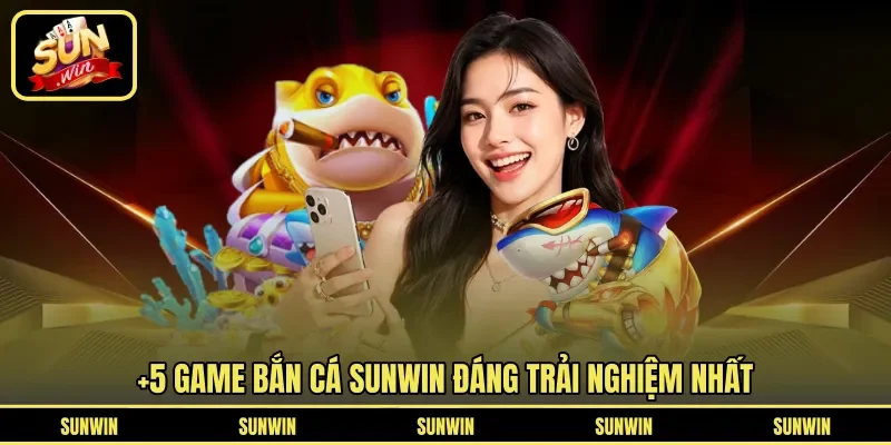 Top game Bắn Cá Sunwin đáng trải nghiệm 2026