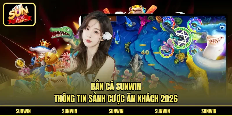 Thông tin mới bất về sảnh Bắn Cá Sunwin