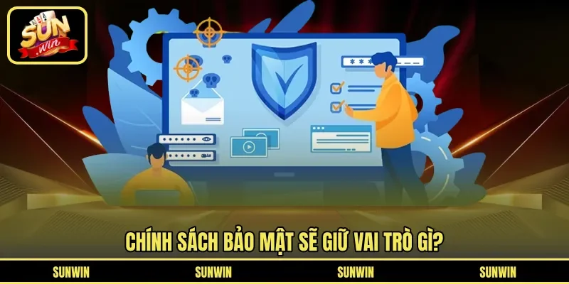 Chính sách bảo mật sẽ giữ vai trò gì?