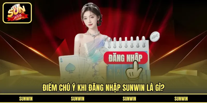 Điểm chú ý khi đăng nhập Sunwin là gì?