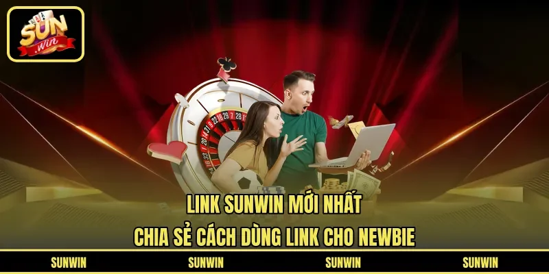 Link Sunwin Mới Nhất – Chia Sẻ Cách Dùng Link Cho Newbie