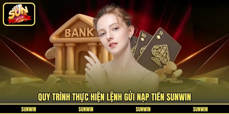Quy trình thực hiện lệnh gửi nạp tiền Sunwin