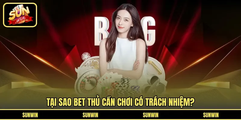 Tại sao bet thủ cần chơi có trách nhiệm?